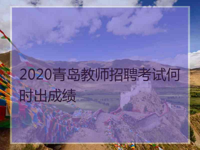 2020青岛教师招聘考试何时出成绩