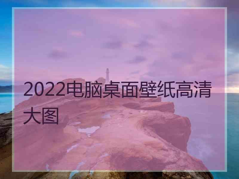 2022电脑桌面壁纸高清大图