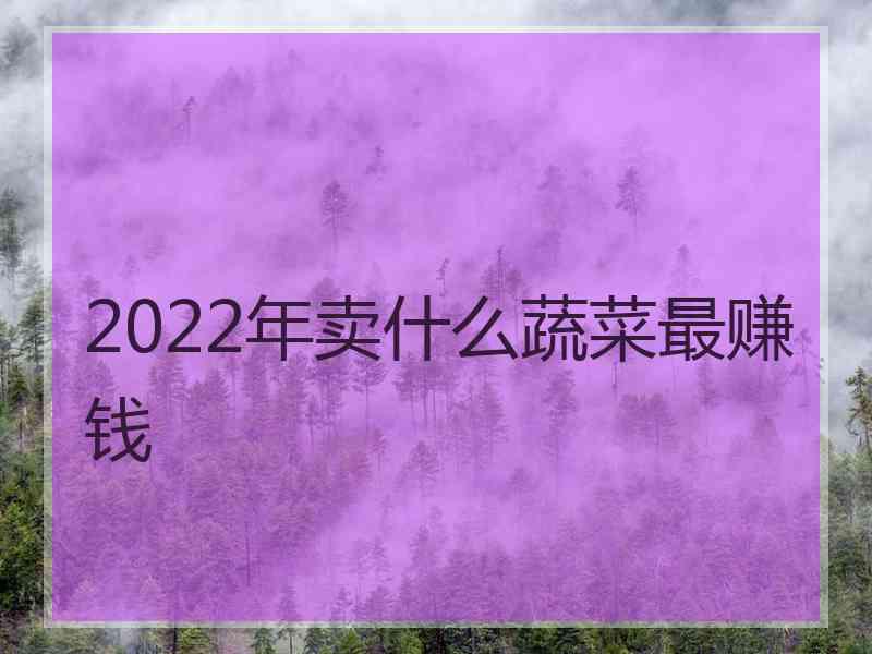 2022年卖什么蔬菜最赚钱