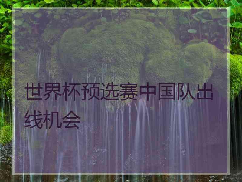 世界杯预选赛中国队出线机会