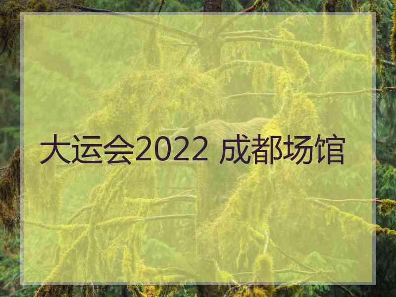 大运会2022 成都场馆