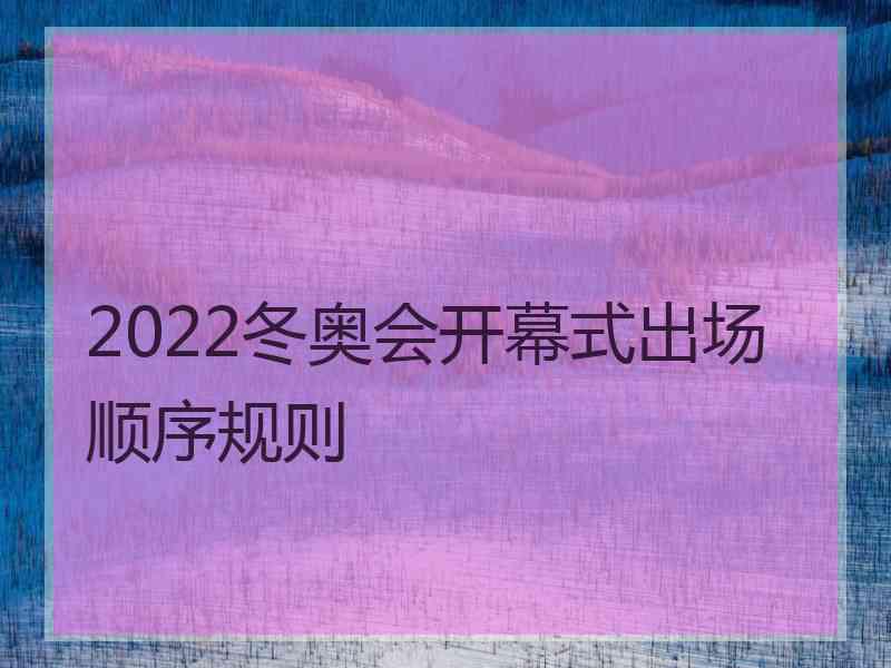 2022冬奥会开幕式出场顺序规则