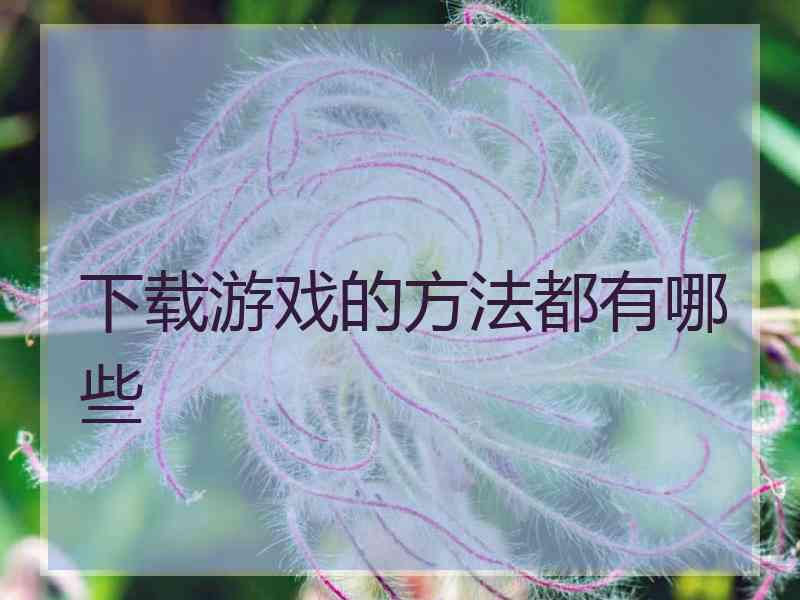 下载游戏的方法都有哪些