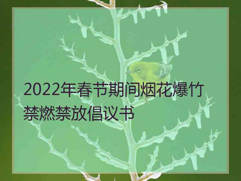 2022年春节期间烟花爆竹禁燃禁放倡议书