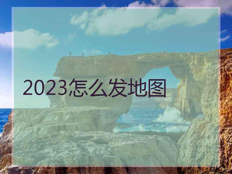 2023怎么发地图