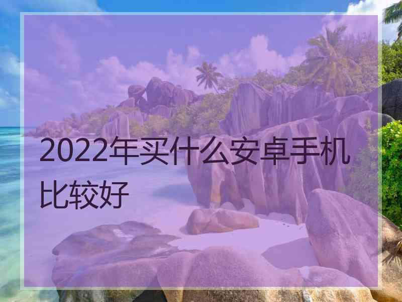 2022年买什么安卓手机比较好