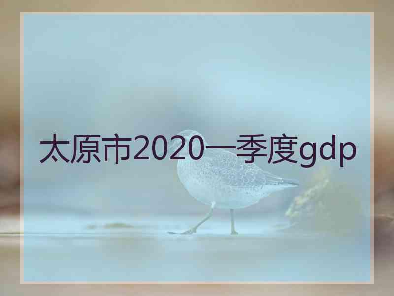 太原市2020一季度gdp