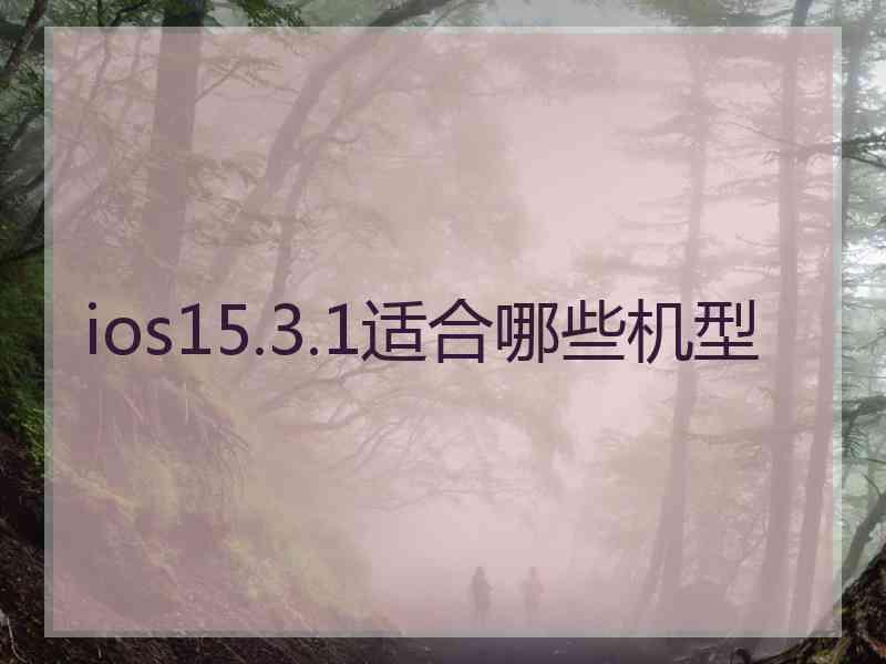 ios15.3.1适合哪些机型