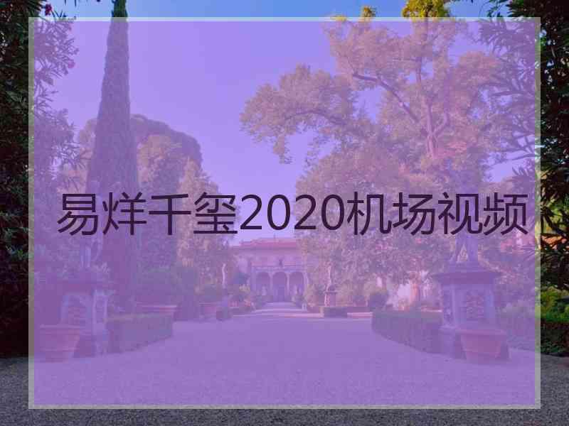易烊千玺2020机场视频