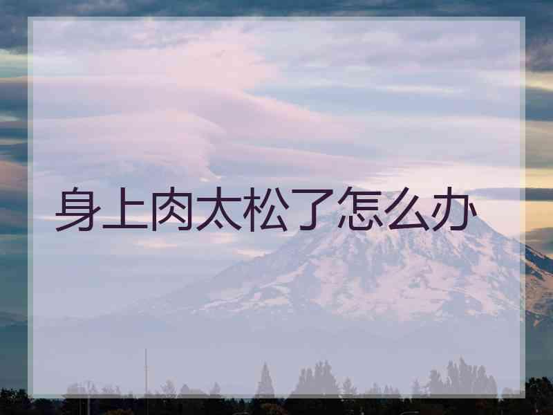 身上肉太松了怎么办