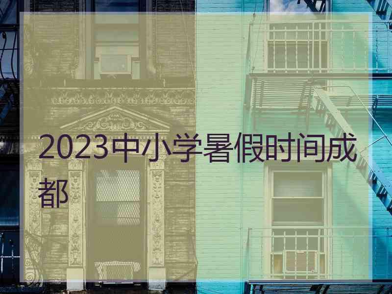 2023中小学暑假时间成都
