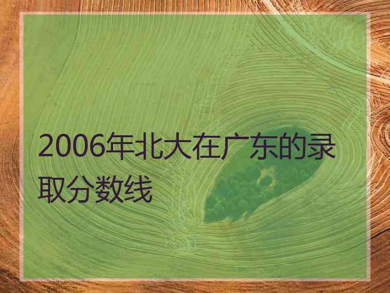 2006年北大在广东的录取分数线