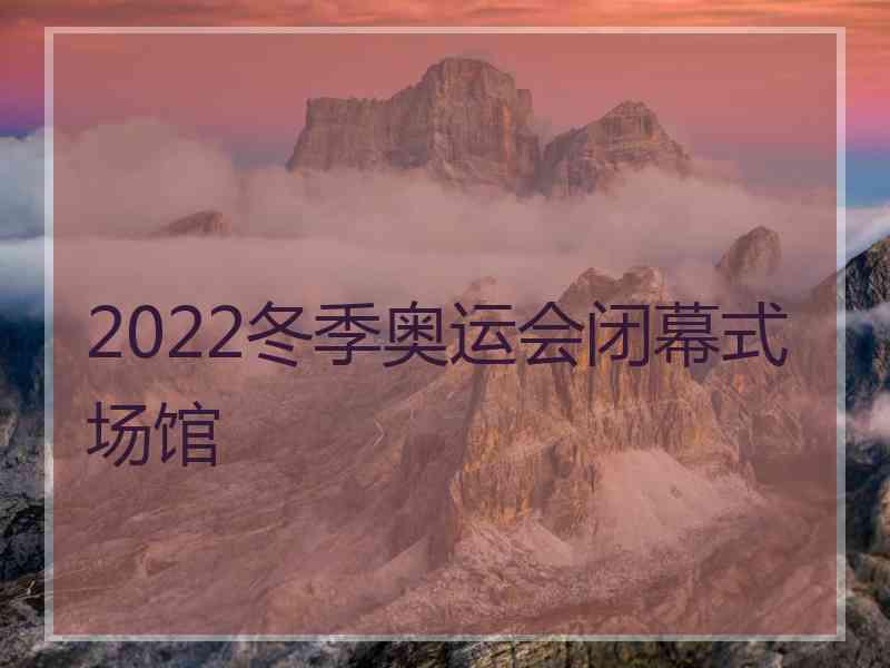 2022冬季奥运会闭幕式场馆