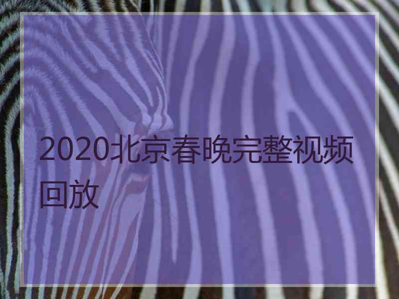 2020北京春晚完整视频回放