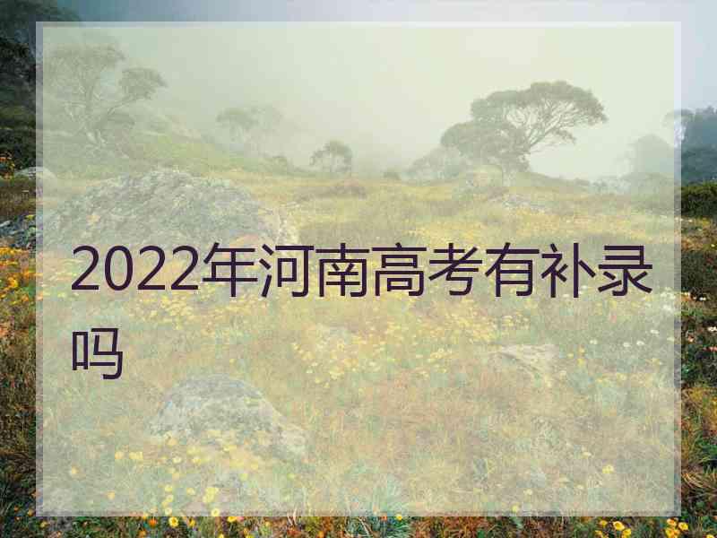 2022年河南高考有补录吗