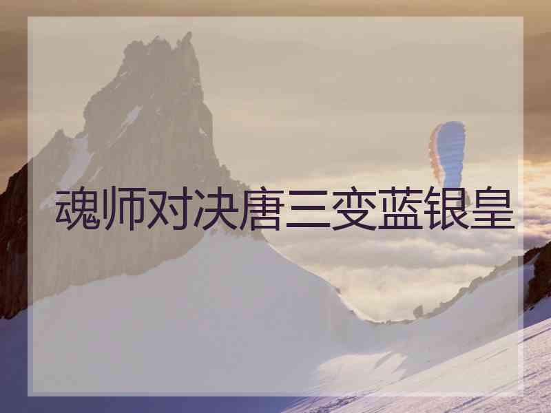 魂师对决唐三变蓝银皇