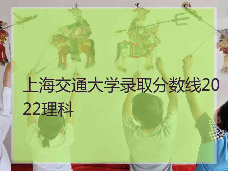 上海交通大学录取分数线2022理科