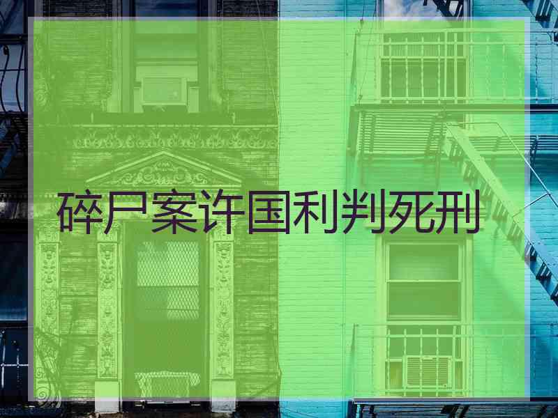 碎尸案许国利判死刑