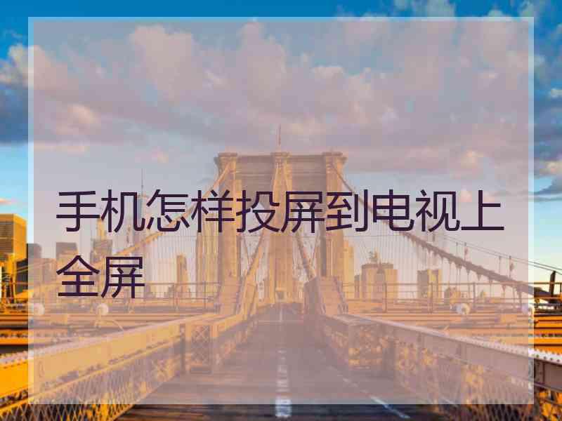 手机怎样投屏到电视上全屏