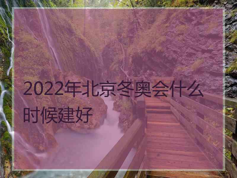 2022年北京冬奥会什么时候建好