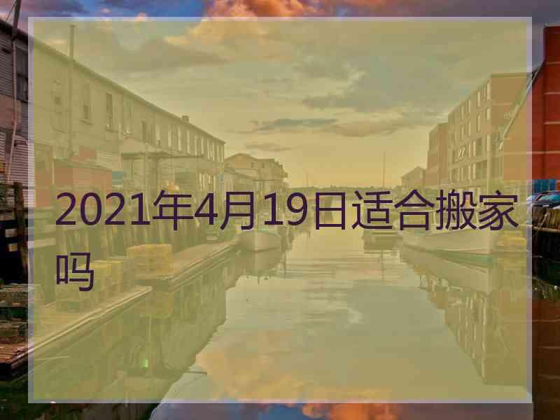 2021年4月19日适合搬家吗