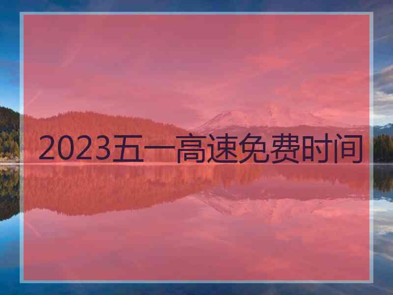 2023五一高速免费时间