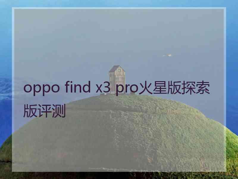 oppo find x3 pro火星版探索版评测