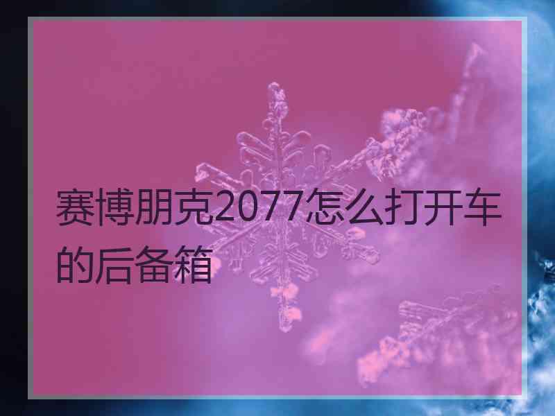 赛博朋克2077怎么打开车的后备箱
