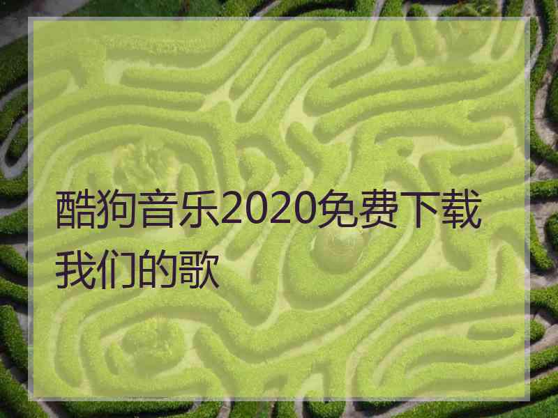 酷狗音乐2020免费下载我们的歌