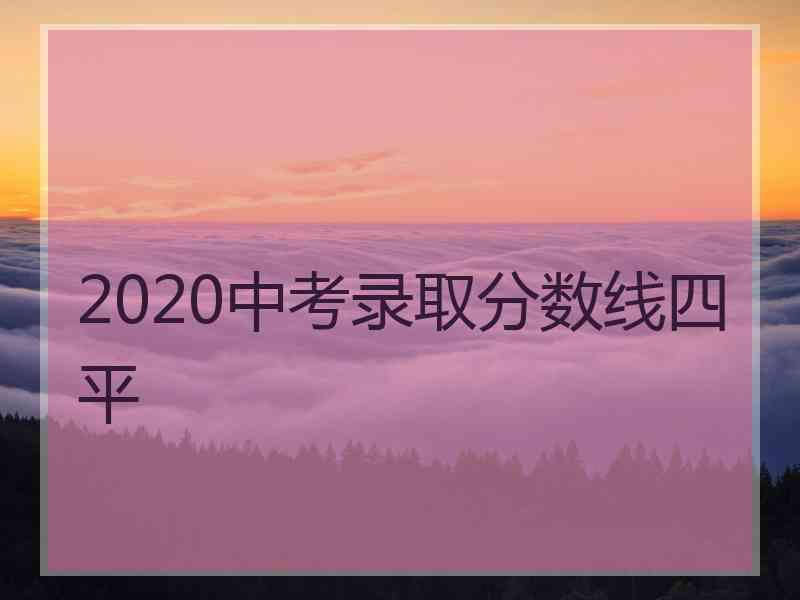 2020中考录取分数线四平