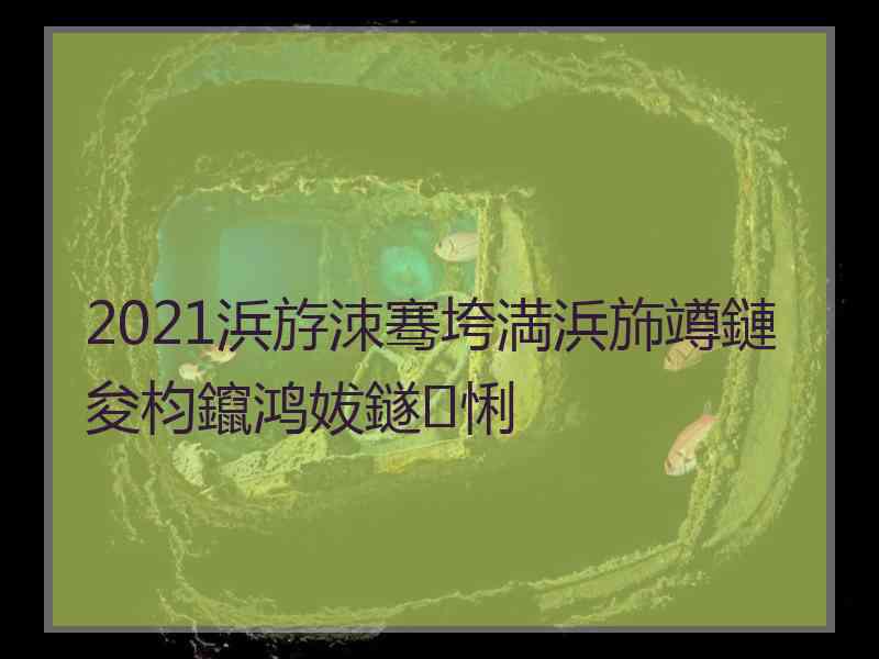 2021浜斿洓骞垮満浜斾竴鏈夋枃鑹鸿妭鐩悧