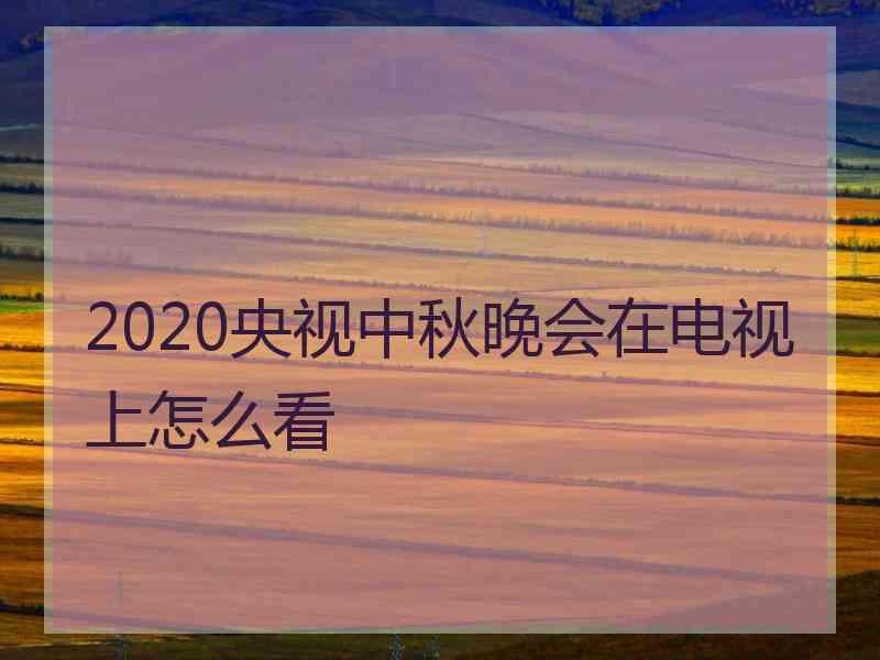 2020央视中秋晚会在电视上怎么看