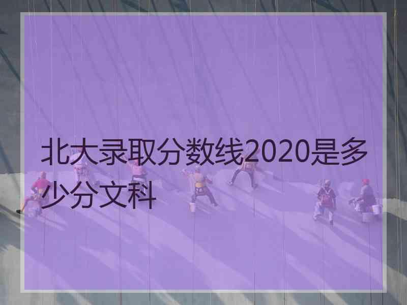 北大录取分数线2020是多少分文科