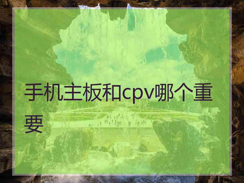 手机主板和cpv哪个重要