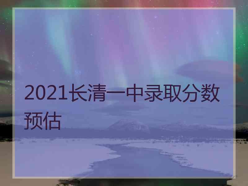 2021长清一中录取分数预估