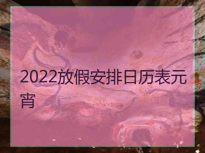 2022放假安排日历表元宵