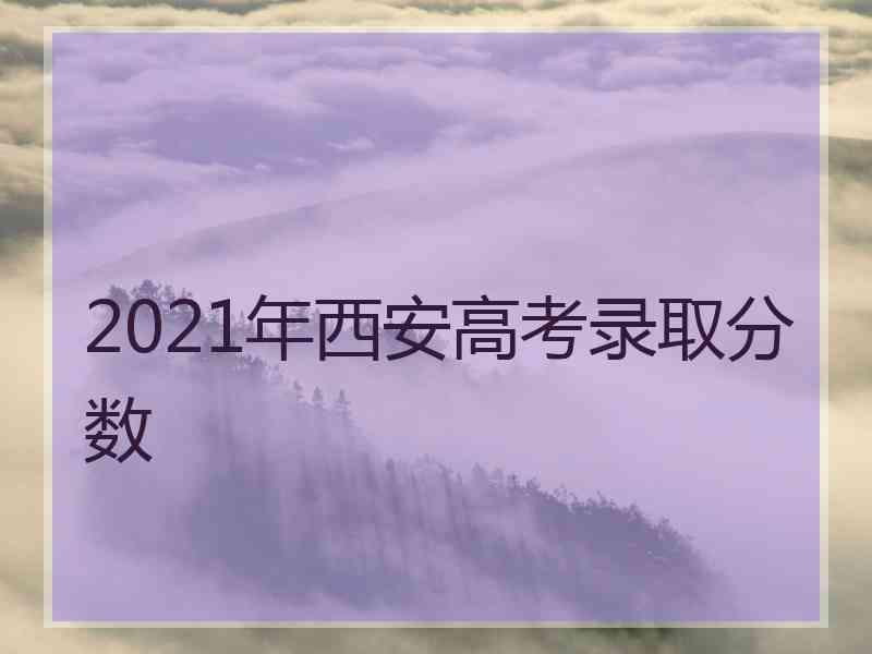 2021年西安高考录取分数