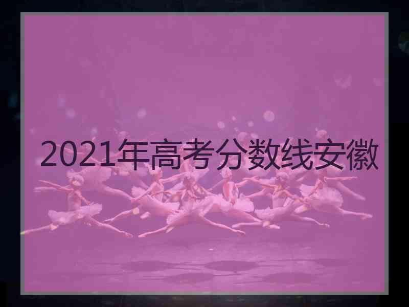 2021年高考分数线安徽