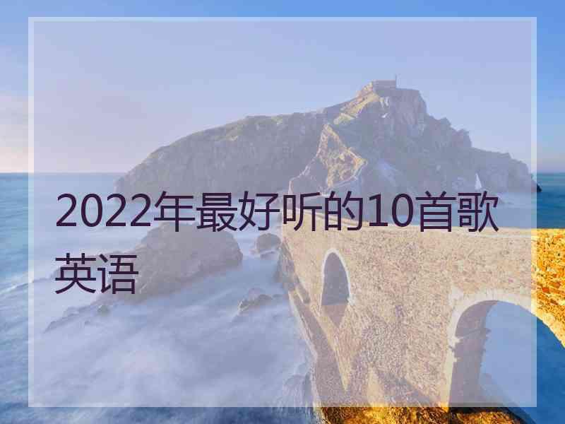 2022年最好听的10首歌英语