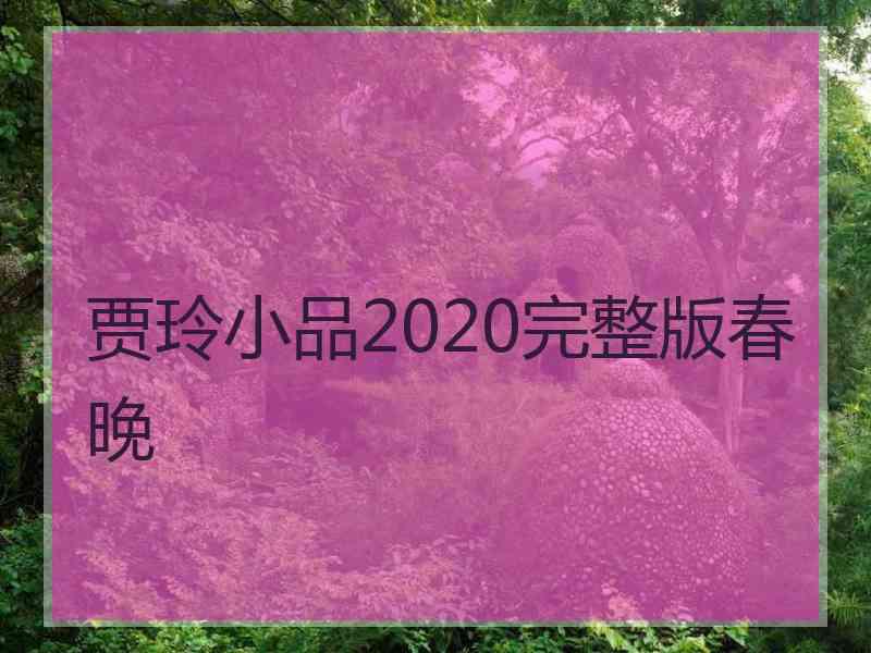 贾玲小品2020完整版春晚