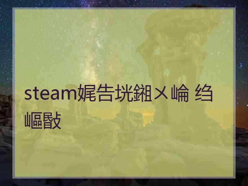 steam娓告垙鎺ㄨ崘 绉嶇敯