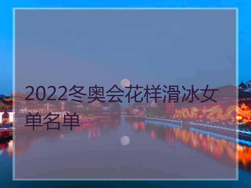 2022冬奥会花样滑冰女单名单