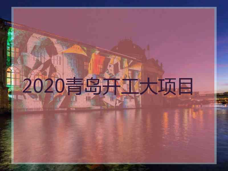 2020青岛开工大项目