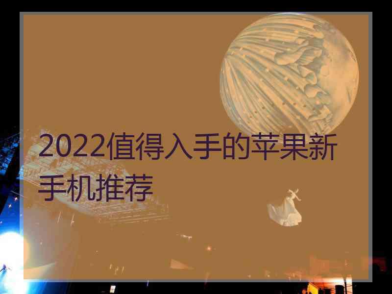 2022值得入手的苹果新手机推荐