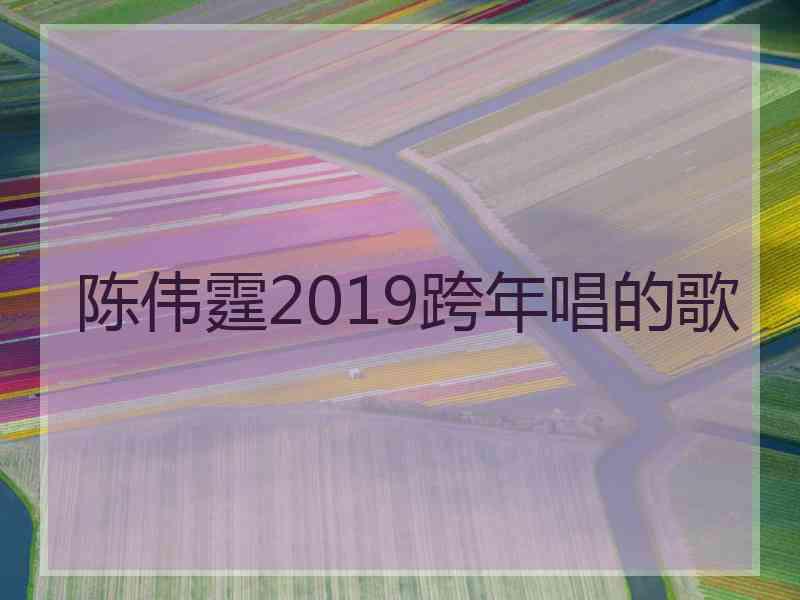 陈伟霆2019跨年唱的歌
