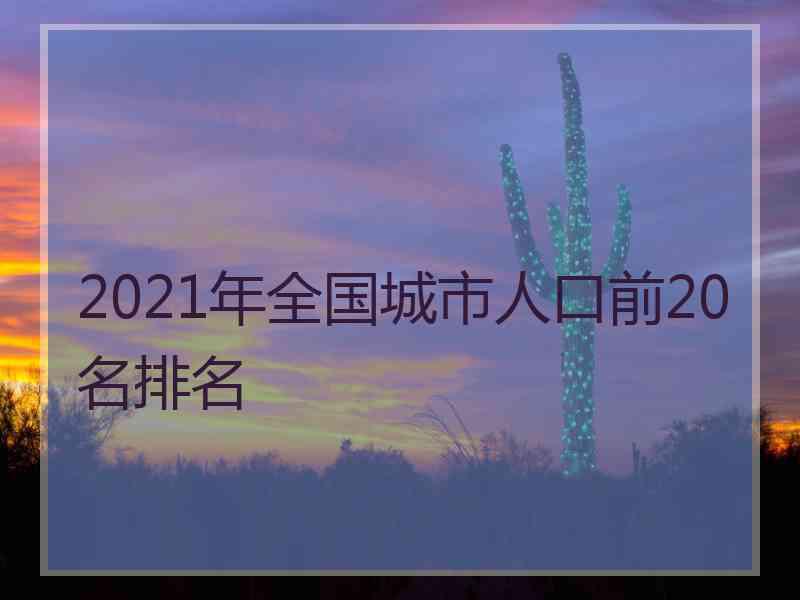 2021年全国城市人口前20名排名