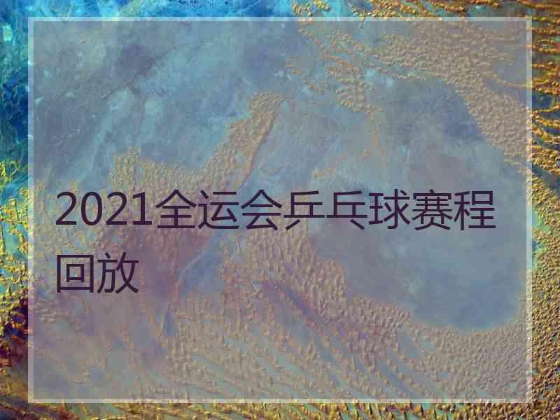 2021全运会乒乓球赛程回放