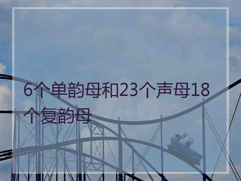 6个单韵母和23个声母18个复韵母