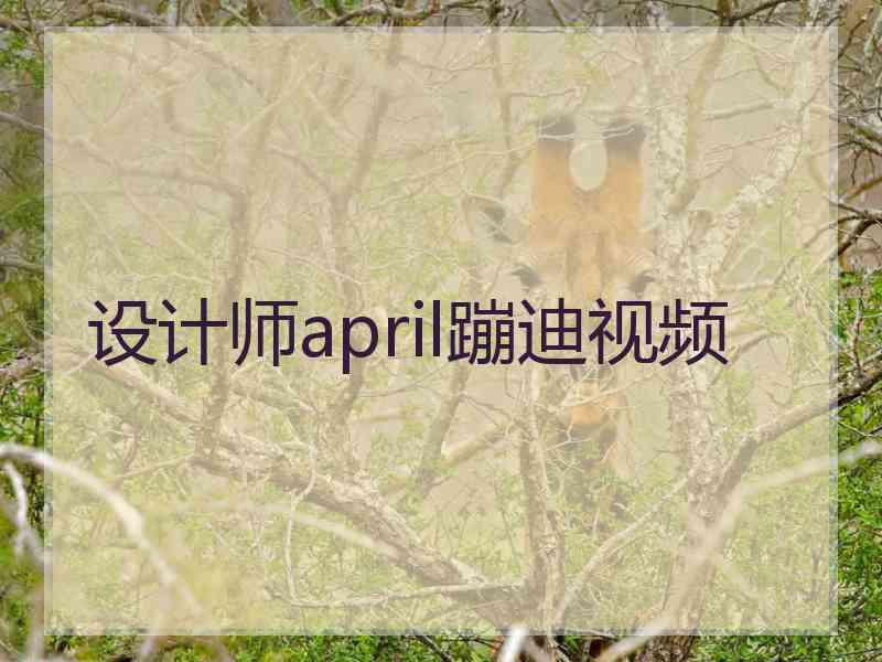 设计师april蹦迪视频