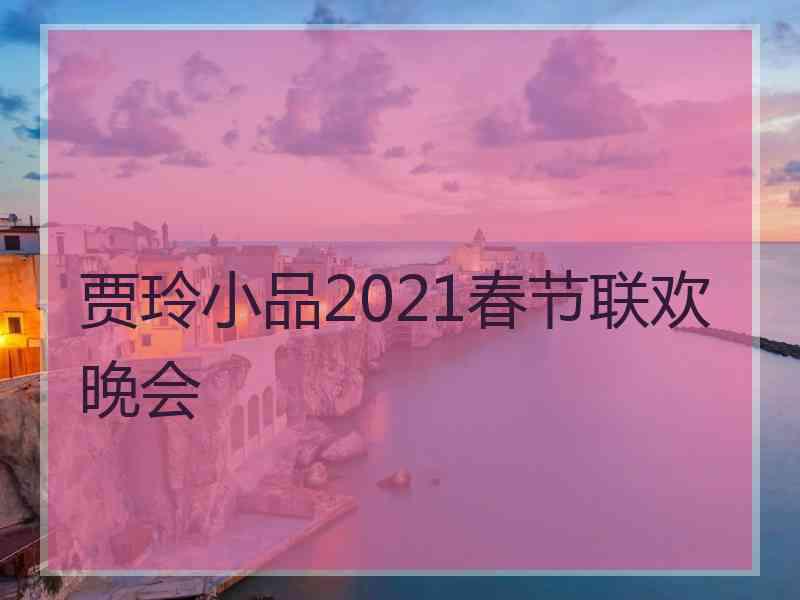 贾玲小品2021春节联欢晚会